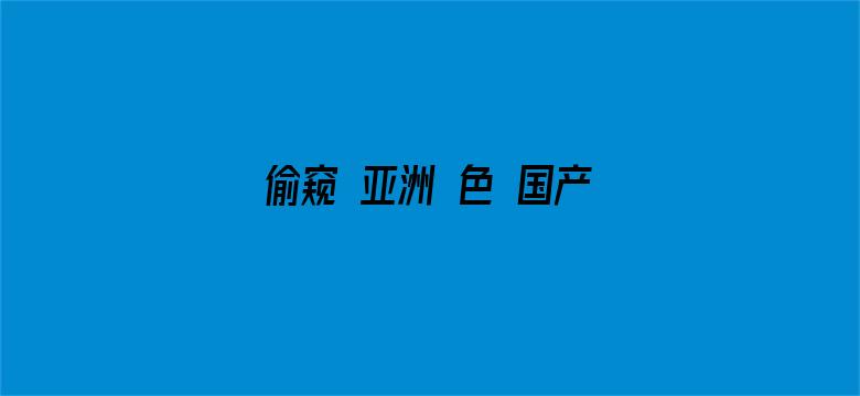 >偷窥 亚洲 色 国产 日韩横幅海报图